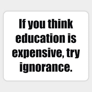 If you think education is expensive, try ignorance Magnet